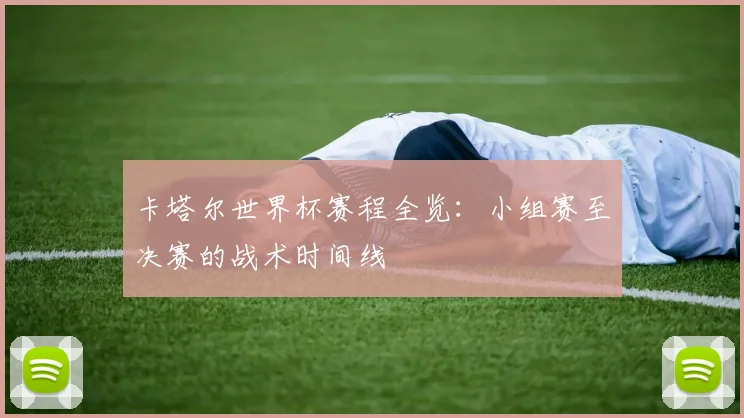 卡塔尔世界杯赛程全览：小组赛至决赛的战术时间线