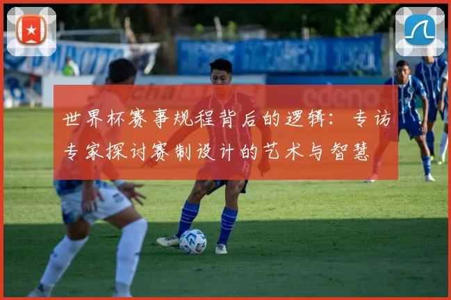世界杯赛事规程背后的逻辑：专访专家探讨赛制设计的艺术与智慧
